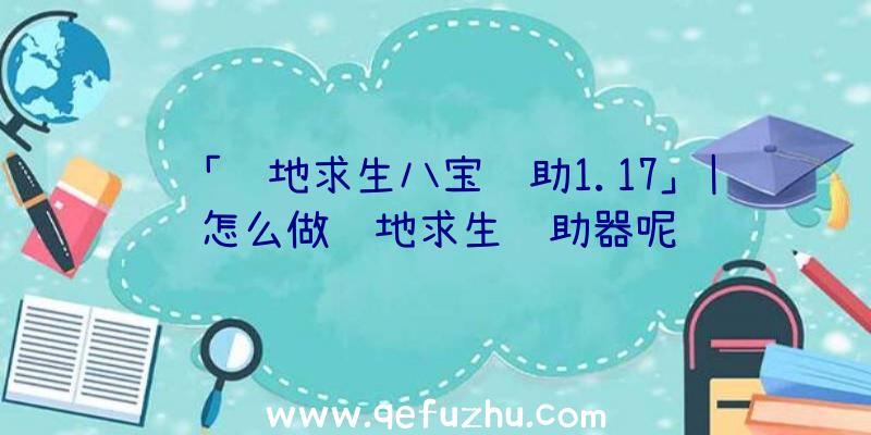 「绝地求生八宝辅助1.17」|怎么做绝地求生辅助器呢